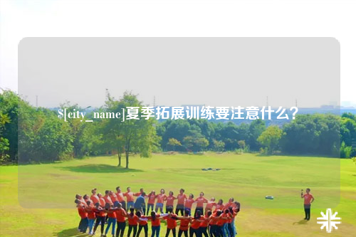 六盘水夏季拓展训练要注意什么？