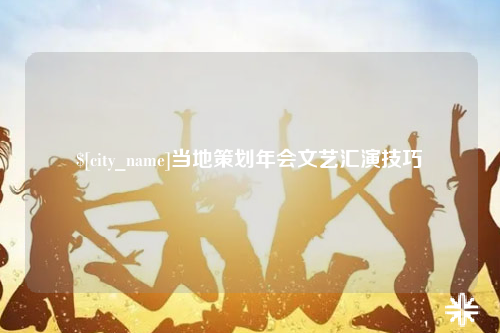 六盘水当地策划年会文艺汇演技巧