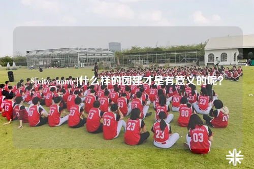 六盘水什么样的团建才是有意义的呢？