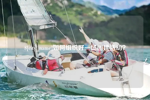 六盘水如何组织好一场团建活动？