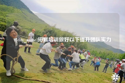 六盘水拓展培训做好以下提升团队实力